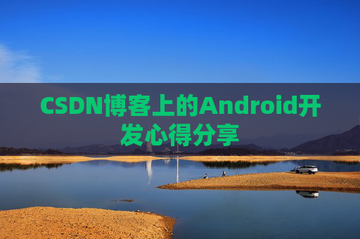 CSDN博客上的Android开发心得分享